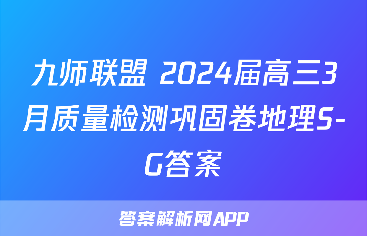 九师联盟 2024届高三3月质量检测巩固卷地理S-G答案